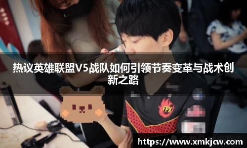 热议英雄联盟V5战队如何引领节奏变革与战术创新之路