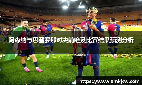 阿森纳与巴塞罗那对决前瞻及比赛结果预测分析