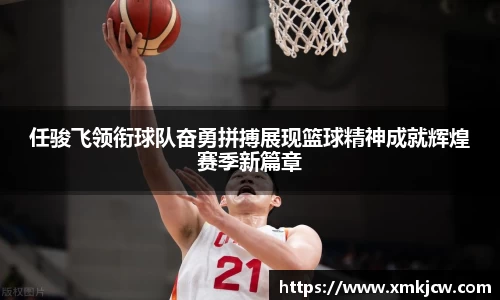 任骏飞领衔球队奋勇拼搏展现篮球精神成就辉煌赛季新篇章
